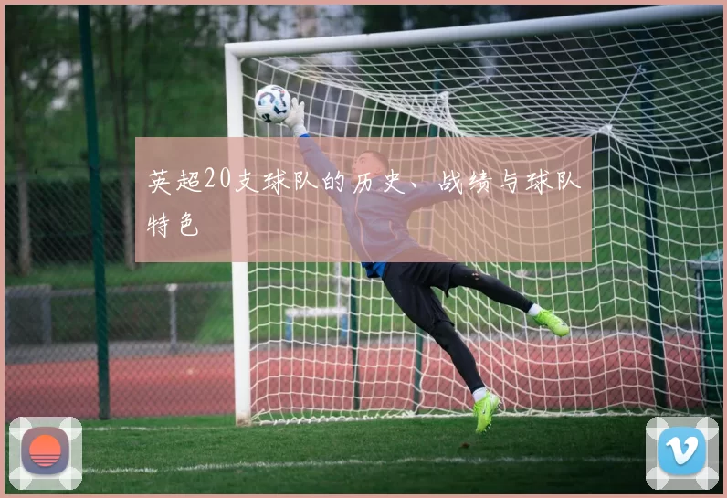 英超20支球队的历史、战绩与球队特色