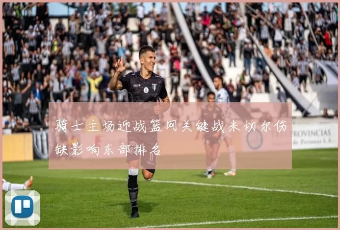 骑士主场迎战篮网关键战米切尔伤缺影响东部排名