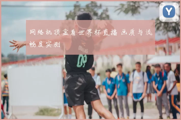 网络机顶盒看世界杯直播 画质与流畅度实测