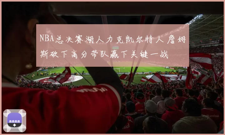 NBA总决赛湖人力克凯尔特人 詹姆斯砍下高分带队赢下关键一战