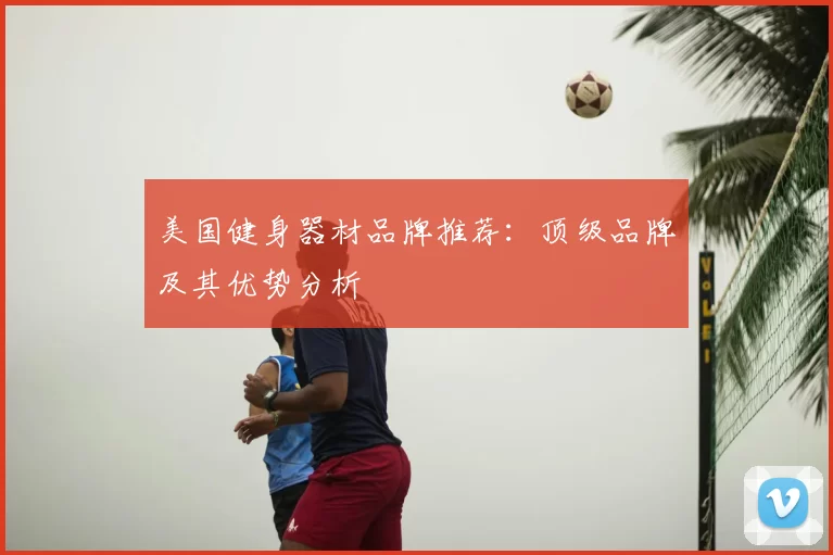 美国健身器材品牌推荐:顶级品牌及其优势分析