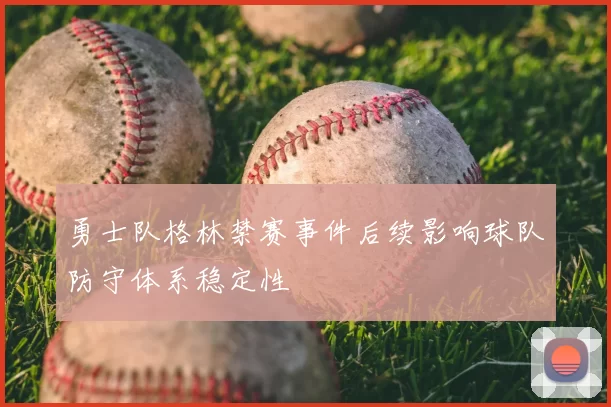 勇士队格林禁赛事件后续影响球队防守体系稳定性