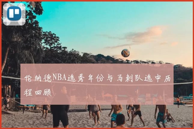 伦纳德NBA选秀年份与马刺队选中历程回顾
