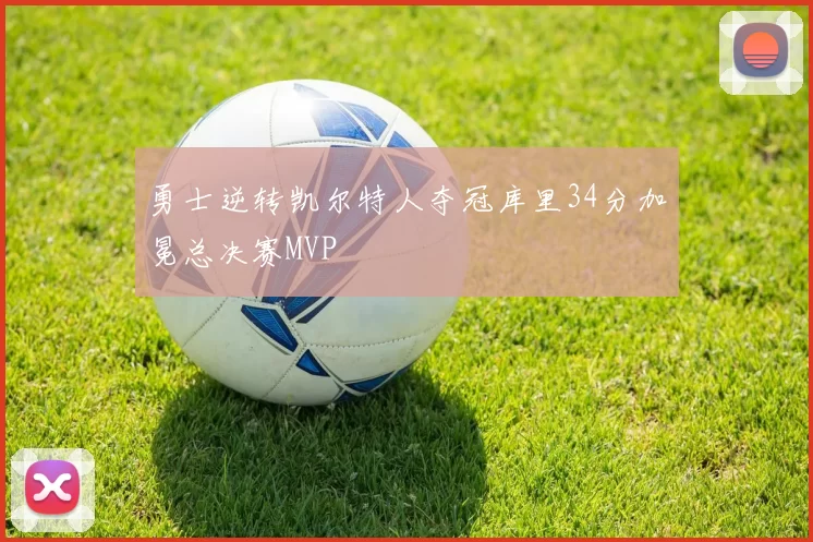勇士逆转凯尔特人夺冠库里34分加冕总决赛MVP