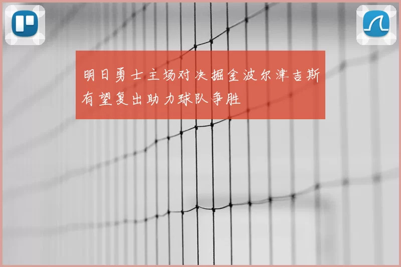 明日勇士主场对决掘金波尔津吉斯有望复出助力球队争胜