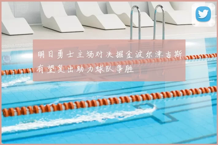 明日勇士主场对决掘金波尔津吉斯有望复出助力球队争胜