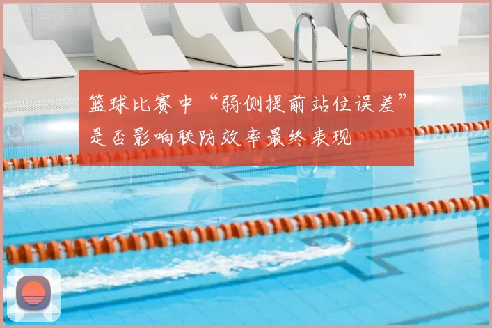 篮球比赛中“弱侧提前站位误差”是否影响联防效率最终表现