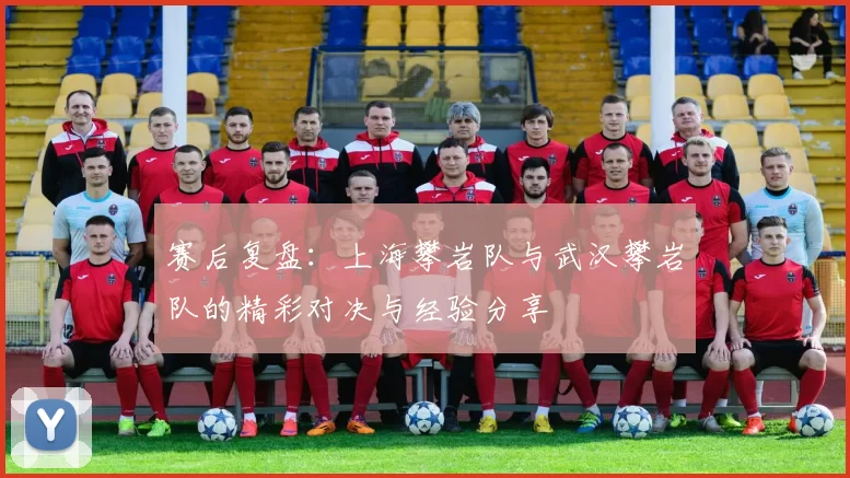 赛后复盘：上海攀岩队与武汉攀岩队的精彩对决与经验分享