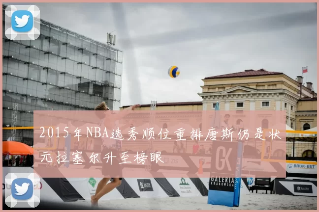 2015年NBA选秀顺位重排唐斯仍是状元拉塞尔升至榜眼