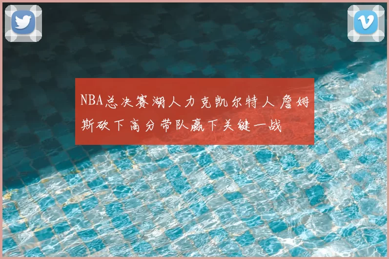 NBA总决赛湖人力克凯尔特人 詹姆斯砍下高分带队赢下关键一战