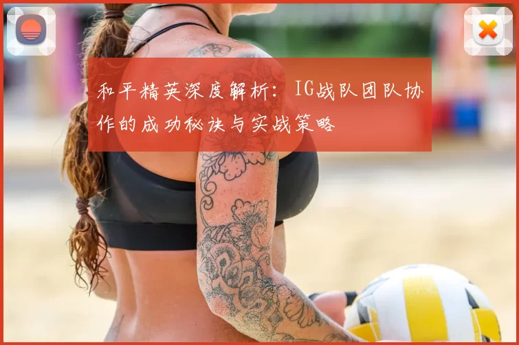 和平精英深度解析：IG战队团队协作的成功秘诀与实战策略