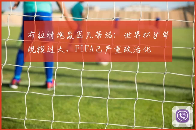 布拉特炮轰因凡蒂诺:世界杯扩军规模过大,FIFA已严重政治化