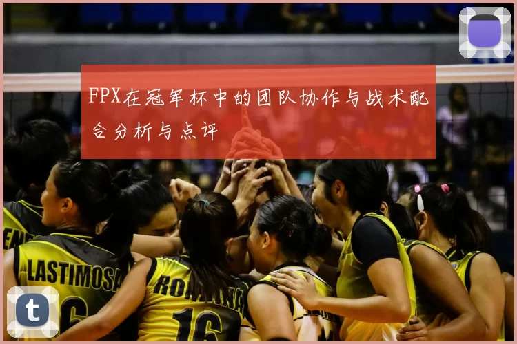 FPX在冠军杯中的团队协作与战术配合分析与点评