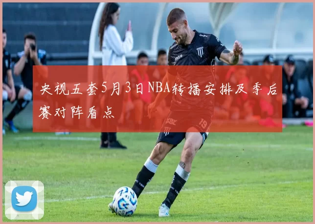 央视五套5月3日NBA转播安排及季后赛对阵看点