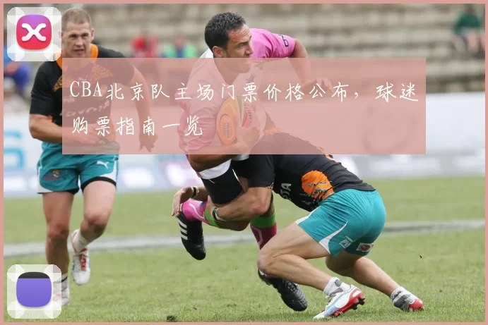 CBA北京队主场门票价格公布，球迷购票指南一览