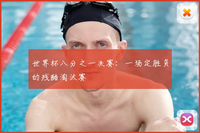 世界杯八分之一决赛:一场定胜负的残酷淘汰赛