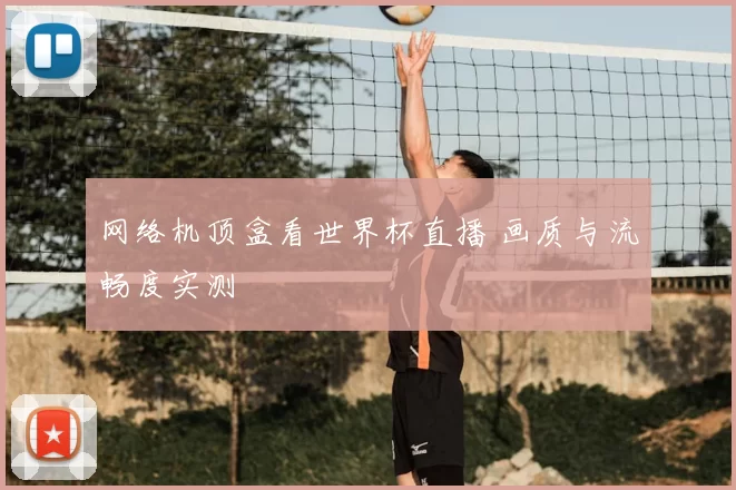 网络机顶盒看世界杯直播 画质与流畅度实测