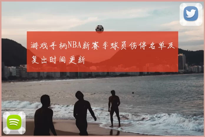 游戏手柄NBA新赛季球员伤停名单及复出时间更新