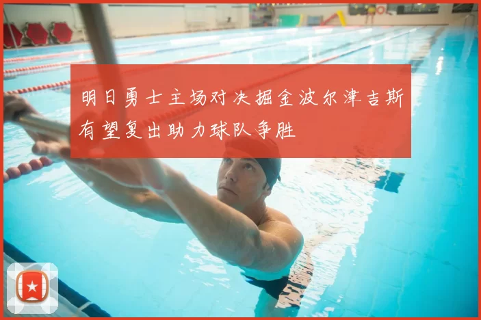 明日勇士主场对决掘金波尔津吉斯有望复出助力球队争胜