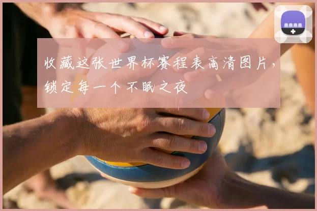 收藏这张世界杯赛程表高清图片,锁定每一个不眠之夜