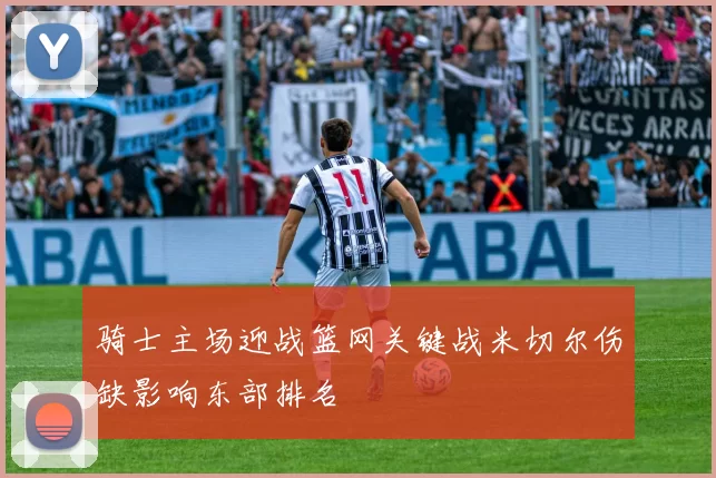 骑士主场迎战篮网关键战米切尔伤缺影响东部排名