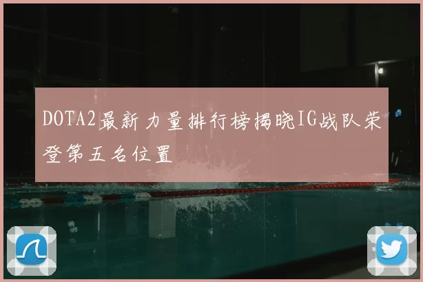 DOTA2最新力量排行榜揭晓IG战队荣登第五名位置