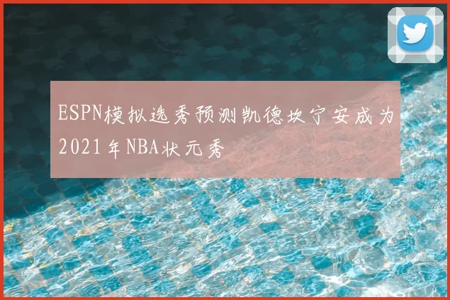ESPN模拟选秀预测凯德坎宁安成为2021年NBA状元秀