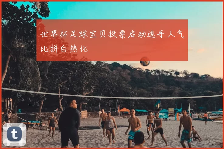 世界杯足球宝贝投票启动选手人气比拼白热化
