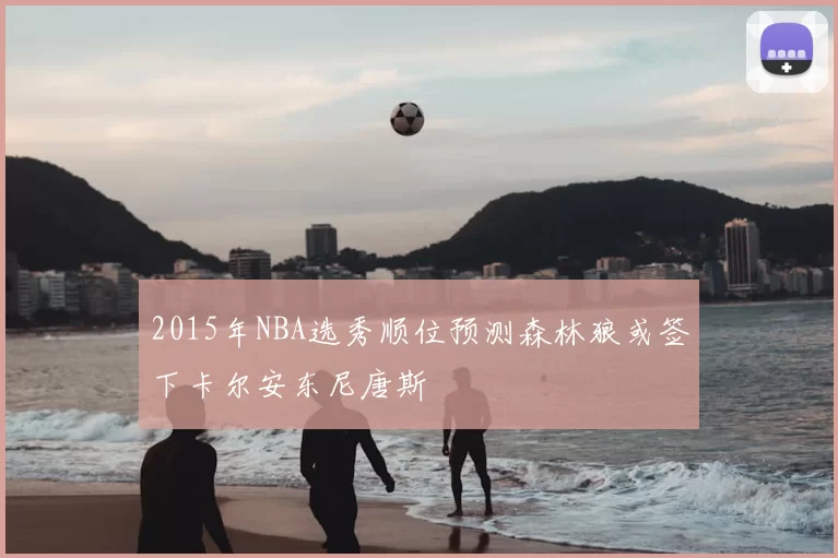 2015年NBA选秀顺位预测森林狼或签下卡尔安东尼唐斯