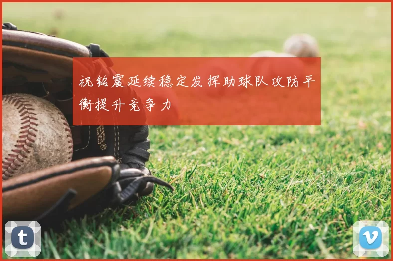 祝铭震延续稳定发挥助球队攻防平衡提升竞争力