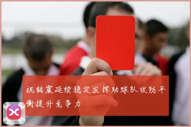 祝铭震延续稳定发挥助球队攻防平衡提升竞争力