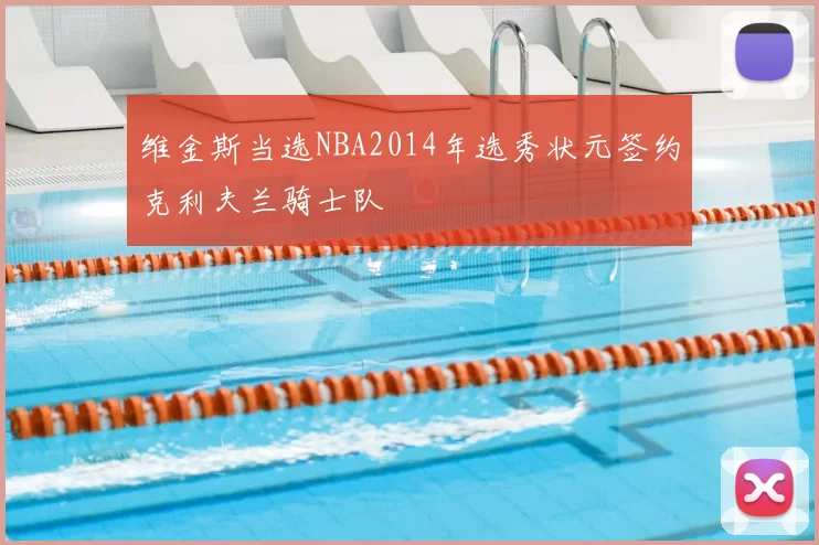 维金斯当选NBA2014年选秀状元签约克利夫兰骑士队