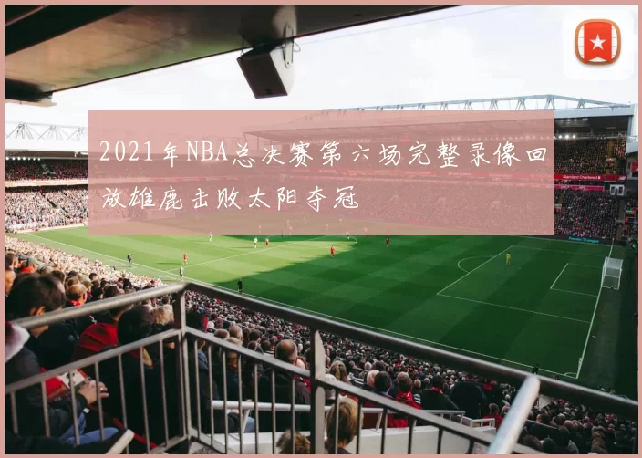 2021年NBA总决赛第六场完整录像回放雄鹿击败太阳夺冠