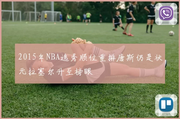 2015年NBA选秀顺位重排唐斯仍是状元拉塞尔升至榜眼