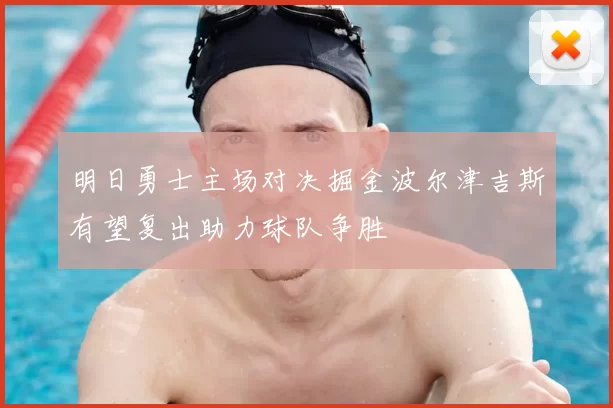 明日勇士主场对决掘金波尔津吉斯有望复出助力球队争胜