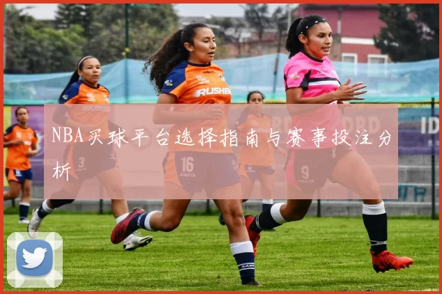 NBA买球平台选择指南与赛事投注分析