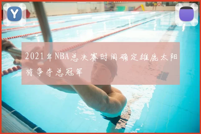 2021年NBA总决赛时间确定雄鹿太阳将争夺总冠军