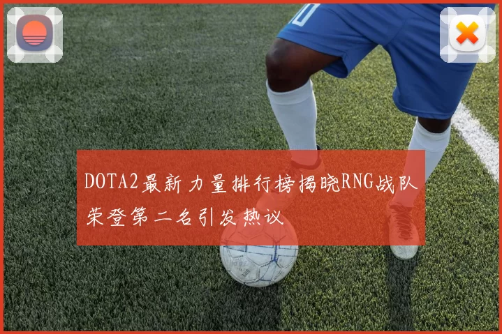 DOTA2最新力量排行榜揭晓RNG战队荣登第二名引发热议