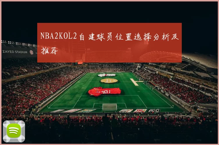 NBA2KOL2自建球员位置选择分析及推荐