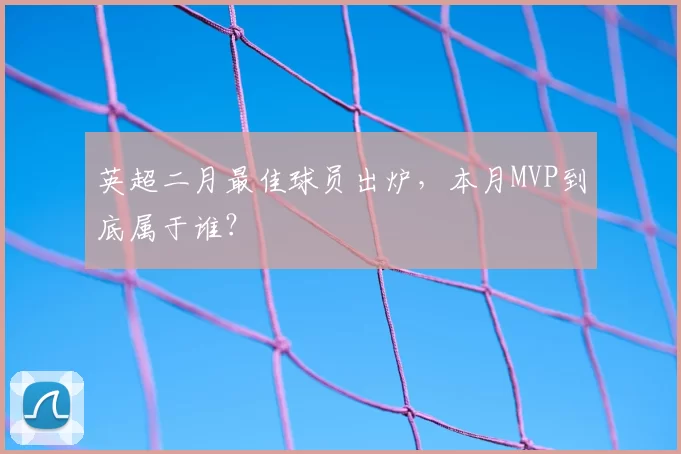 英超二月最佳球员出炉，本月MVP到底属于谁？