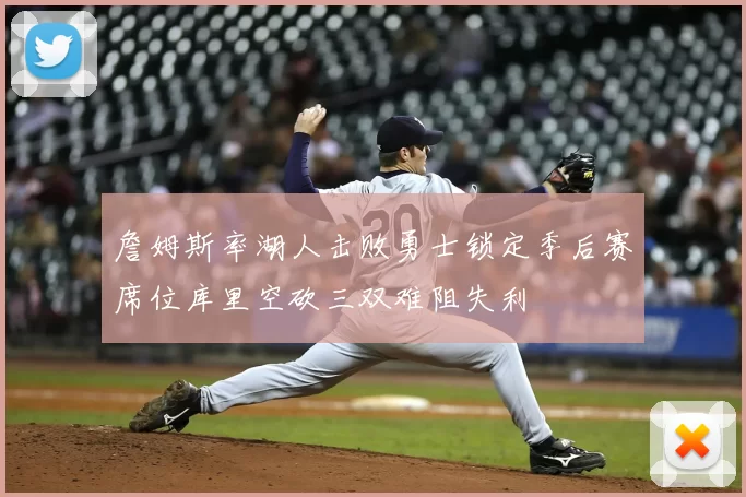詹姆斯率湖人击败勇士锁定季后赛席位库里空砍三双难阻失利