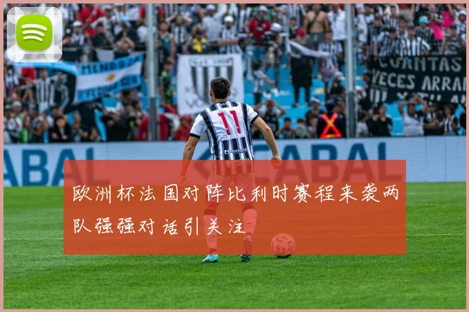 欧洲杯法国对阵比利时赛程来袭两队强强对话引关注