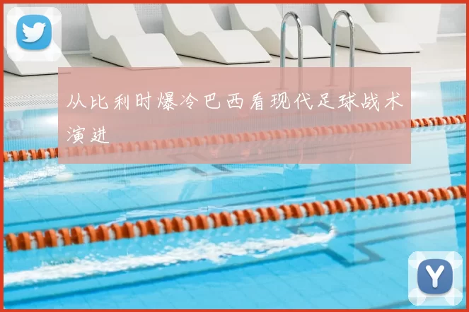 从比利时爆冷巴西看现代足球战术演进