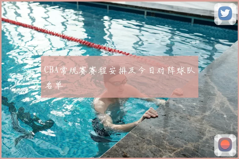 CBA常规赛赛程安排及今日对阵球队名单