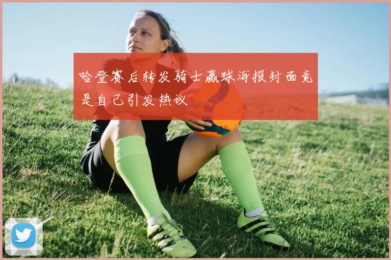 哈登赛后转发骑士赢球海报封面竟是自己引发热议