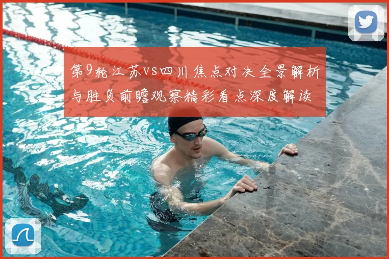第9轮江苏vs四川焦点对决全景解析与胜负前瞻观察精彩看点深度解读