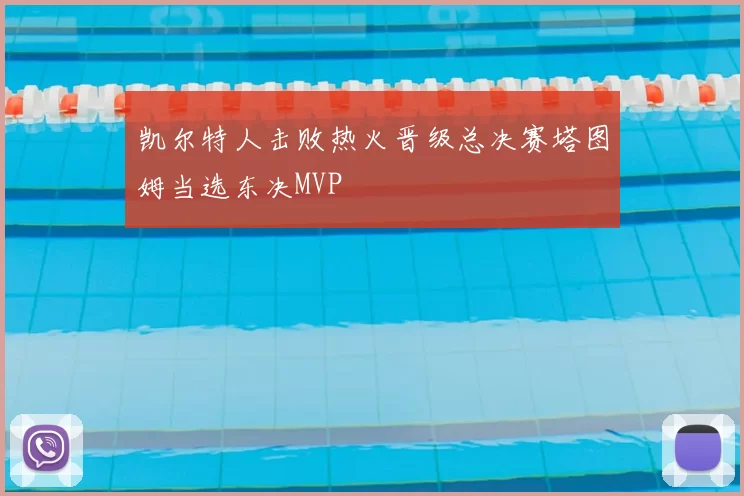 凯尔特人击败热火晋级总决赛塔图姆当选东决MVP