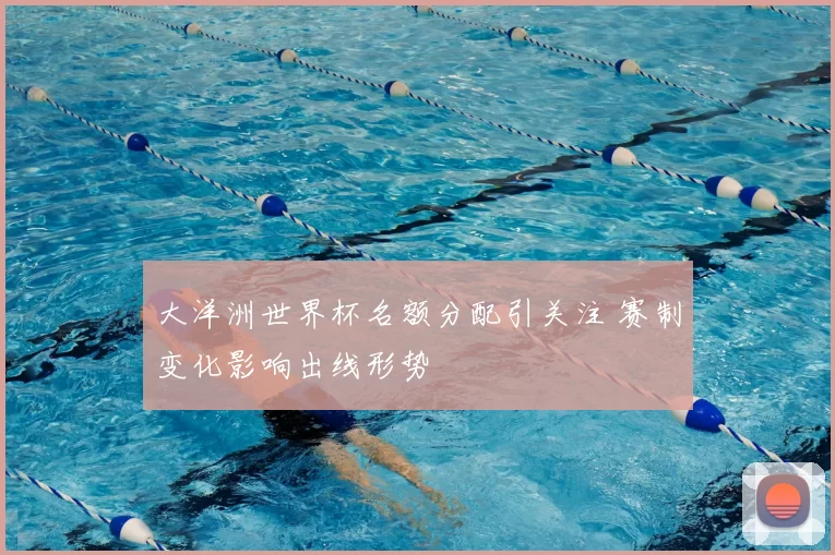 大洋洲世界杯名额分配引关注 赛制变化影响出线形势