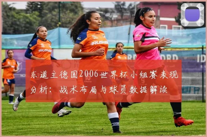 东道主德国2006世界杯小组赛表现分析:战术布局与球员数据解读