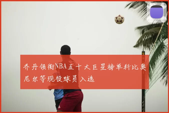 乔丹领衔NBA五十大巨星榜单科比奥尼尔等现役球员入选